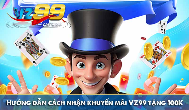 VZ99 Tặng 100K – Hướng Dẫn Cách Nhận Và Điều Kiện Cần Lưu Ý 5 Hướng dẫn cách nhận khuyến mãi VZ99 tặng 100K