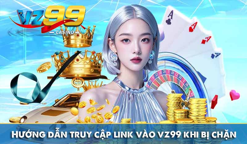 Hướng dẫn truy cập link vào vz99 khi bị chặn