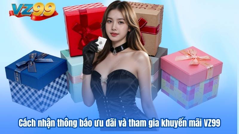 Cách nhận thông báo ưu đãi và tham gia khuyến mãi VZ99