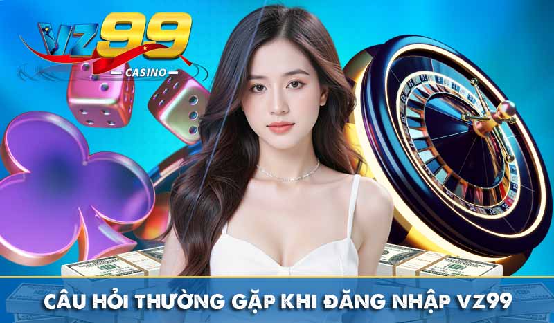 ĐĂNG NHẬP VZ99 4 câu hỏi thường gặp khi đăng nhập vz99