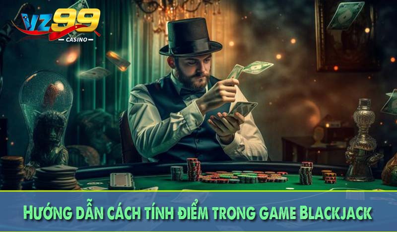 Hướng dẫn cách tính điểm trong game Blackjack