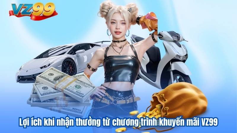 Lợi ích khi nhận thưởng từ chương trình khuyến mãi VZ99
