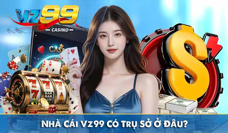 GIỚI THIỆU VZ99 1 Nhà Cái Vz99 Có Trụ Sở Ở Đâu?