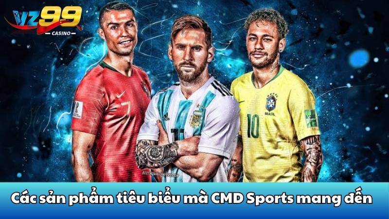 Cmd Sports VZ99 - Địa chỉ cá độ thể thao đỉnh cao nhất 4 Các sản phẩm tiêu biểu mà CMD Sports mang đến