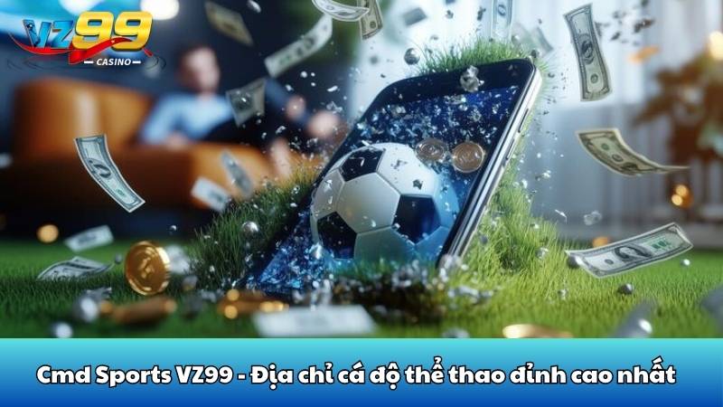 Cmd Sports VZ99 - Địa chỉ cá độ thể thao đỉnh cao nhất