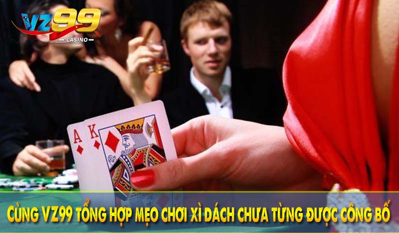 Mẹo chơi xì dách VZ99 - Cơ hội thắng lớn với những thủ thuật 3 Cùng VZ99 tổng hợp mẹo chơi xì dách chưa từng được công bố