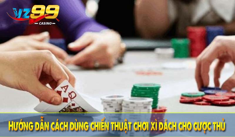 Mẹo chơi xì dách VZ99 - Cơ hội thắng lớn với những thủ thuật 2 Hướng dẫn cách dùng chiến thuật chơi xì dách cho cược thủ