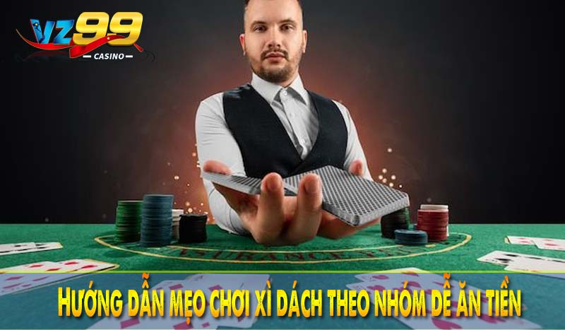 Mẹo chơi xì dách VZ99 - Cơ hội thắng lớn với những thủ thuật 4 Hướng dẫn mẹo chơi xì dách theo nhóm dễ ăn tiền