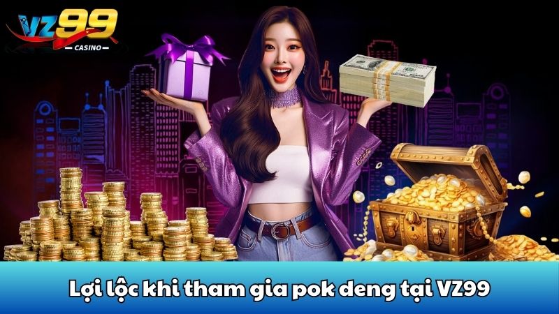 Pok deng - Chiến thuật chinh phục game bài quốc dân từ VZ99 5 Lợi lộc khi tham gia pok deng tại VZ99