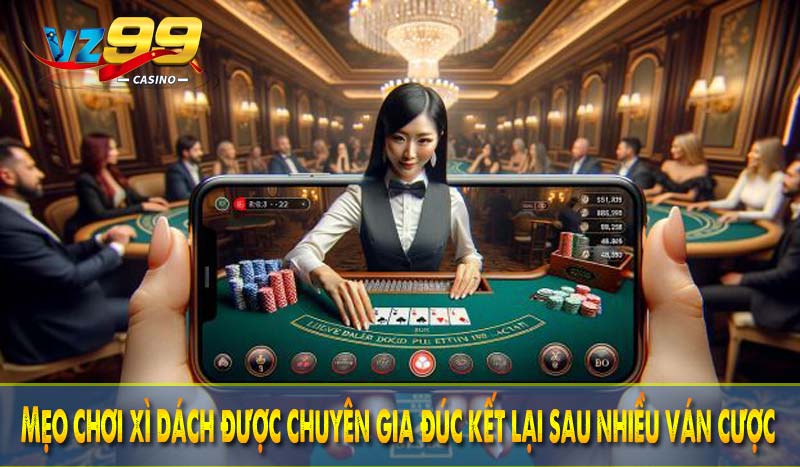 Mẹo chơi xì dách VZ99 - Cơ hội thắng lớn với những thủ thuật 6 Mẹo chơi xì dách được chuyên gia đúc kết lại sau nhiều ván cược