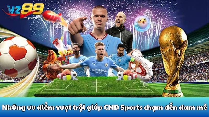 Cmd Sports VZ99 - Địa chỉ cá độ thể thao đỉnh cao nhất 3 Những ưu điểm vượt trội giúp CMD Sports chạm đến đam mê