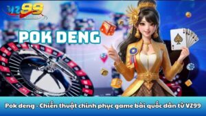 Pok deng - Chiến thuật chinh phục game bài quốc dân từ VZ99